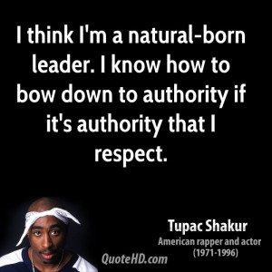 think I'm a natural-born leader. I know how to bow down to authority ...