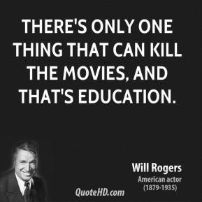 ... There's only one thing that can kill the movies, and that's education