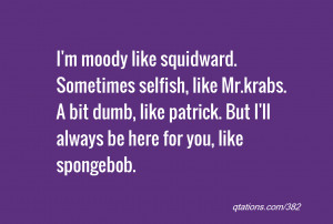 quote of the day: I'm moody like squidward. Sometimes selfish, like Mr ...