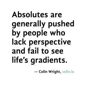 Absolutes are generally pushed by people who lack perspective and fail ...