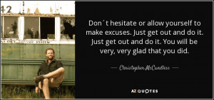 Don´t hesitate or allow yourself to make excuses. Just get out and do ...