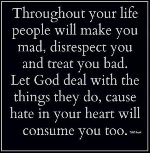 people will make you mad, disrespect you and treat you bad. Let god ...