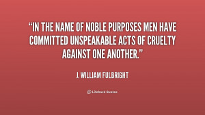 quote-J.-William-Fulbright-in-the-name-of-noble-purposes-men-159915 ...