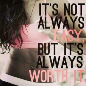 Its not always easy but its always worth it