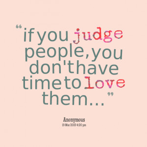 Quotes Picture: if you judge people, you don't have time to love them