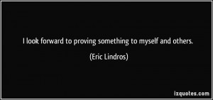 ... look forward to proving something to myself and others. - Eric Lindros