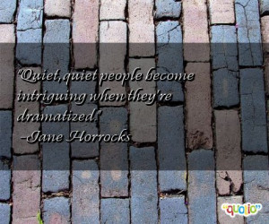 Quiet, quiet people become intriguing when they're dramatized. -Jane ...