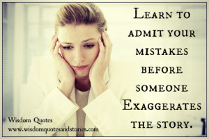 ... Learn to admit your mistakes before someone exaggerates the story