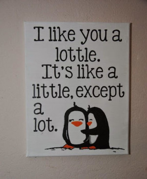 like you a lottle. It’s like a little, except a lot.