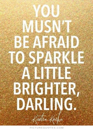 you-mustnt-be-afraid-to-sparkle-a-little-brighter-darling-quote-1.jpg