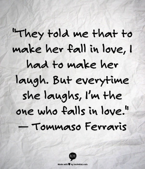 They told me that to make her fall in love, I had to make her laugh ...