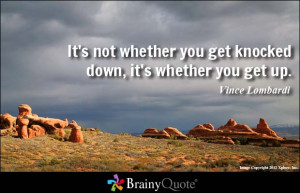 ... you get knocked down, it's whether you get up. - Vince Lombardi