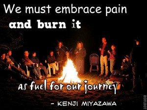 ... Embrace Pain and Burn It As Fuel For Our Journey ” ~ Sympathy Quote