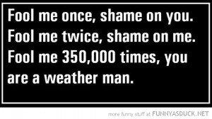 fool me once shame on you weather man quote joke funny pics pictures ...