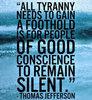All tyranny needs to gain a foothold is for people of good conscience ...