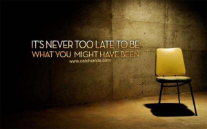 Its Never Too Late To Be what you might have been