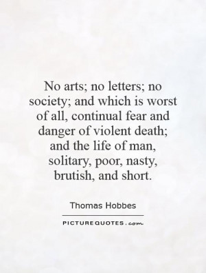 No arts; no letters; no society; and which is worst of all, continual ...