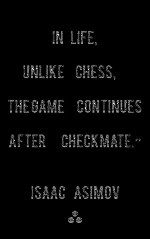 unlike chess, the game continues after checkmate. Isaac Asimov. quotes ...