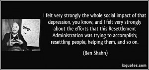 felt very strongly the whole social impact of that depression, you ...