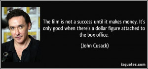 ... when there's a dollar figure attached to the box office. - John Cusack