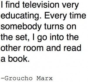 find television very educating. Every time somebody turns on the ...