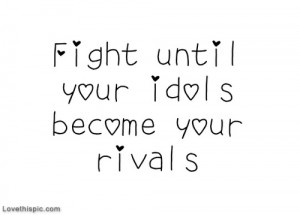 FIght until your idols become your rivals