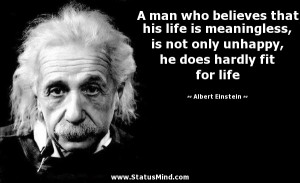 man who believes that his life is meaningless, is not only unhappy ...