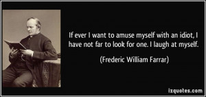 If ever I want to amuse myself with an idiot, I have not far to look ...