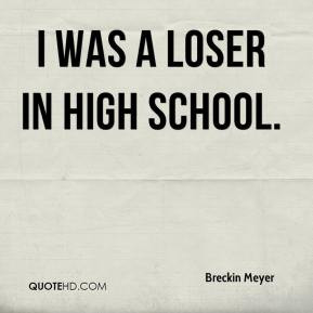 Breckin Meyer - I was a loser in high school.