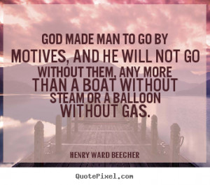 Henry Ward Beecher Quotes - God made man to go by motives, and he will ...