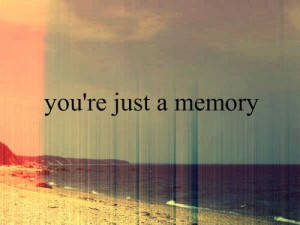 You're just a memory...not good not bad...just there.