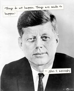 Things do not happen. Things are made to happen. John F. Kennedy