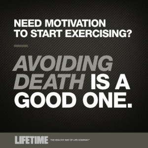 Need Motivation to start exercising? – Avoiding death is good one.