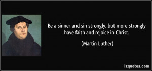 Be a sinner and sin strongly, but more strongly have faith and rejoice ...