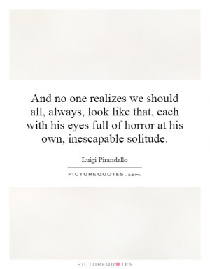 ... eyes full of horror at his own, inescapable solitude. Picture Quote #1