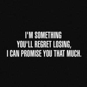 Quotes and sayings: I'm something you'll regret losing : I can promise ...