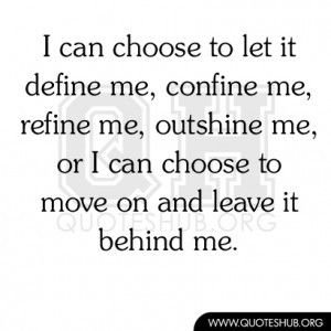 can choose to let it define me, confine me, refine me, outshine me ...