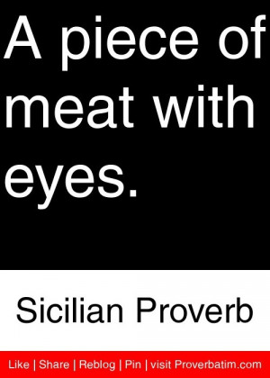 piece of meat with eyes. - Sicilian Proverb #proverbs #quotes