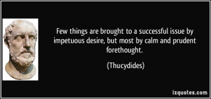 Few things are brought to a successful issue by impetuous desire, but ...