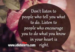 Don’t listen to people who tell you what to do. Listen to people who ...