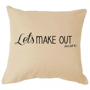 Lets Make Out More Quote on Cushion Love Quote Sayings Words Home D