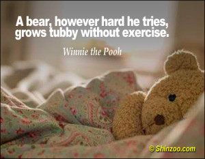 bear, however hard he tries, grows tubby without exercise.”