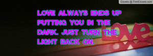 Love always ends up putting you in the dark. Just turn the light back ...