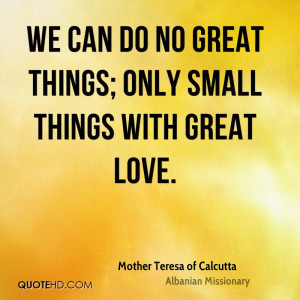 We can do no great things; only small things with great love.