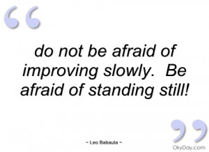do not be afraid of improving slowly