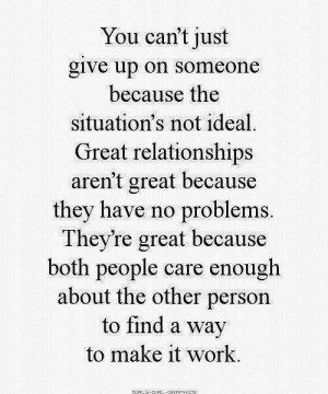 up on someone because the situation's not ideal. Great relationships ...