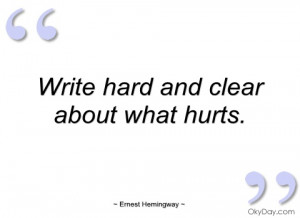 write hard and clear about what hurts ernest hemingway