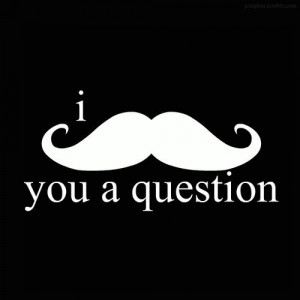 ... Full Size | More mustache must ask you a question funny quotes jokes
