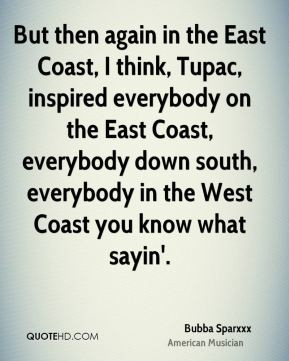 the East Coast, I think, Tupac, inspired everybody on the East Coast ...
