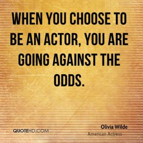 ... - When you choose to be an actor, you are going against the odds